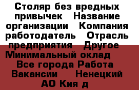 Столяр без вредных привычек › Название организации ­ Компания-работодатель › Отрасль предприятия ­ Другое › Минимальный оклад ­ 1 - Все города Работа » Вакансии   . Ненецкий АО,Кия д.